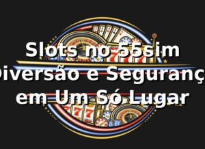 Slots no 55sim 🍀 Diversão e Segurança em Um Só Lugar