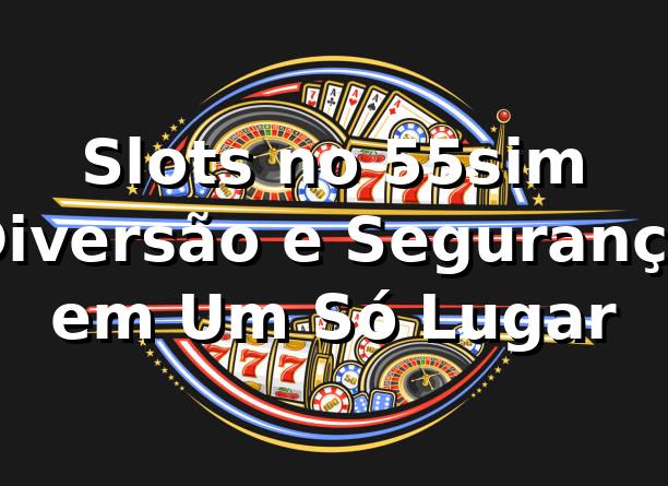 Slots no 55sim 🍀 Diversão e Segurança em Um Só Lugar 1 Slots no 55sim 🍀 Diversão e Segurança em Um Só Lugar