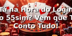 Tá na Hora do Login no 55sim? Vem que Te Conto Tudo! 🎲