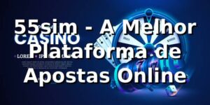 55sim - A Melhor Plataforma de Apostas Online