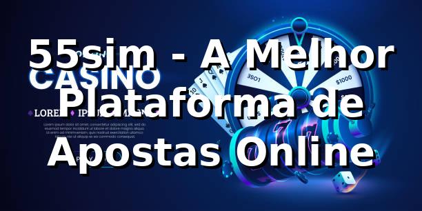 55sim - A Melhor Plataforma de Apostas Online 1 55sim - A Melhor Plataforma de Apostas Online
